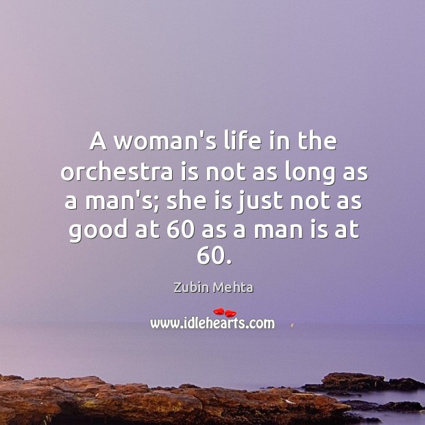 A woman’s life in the orchestra is not as long as a Zubin Mehta Picture Quote
