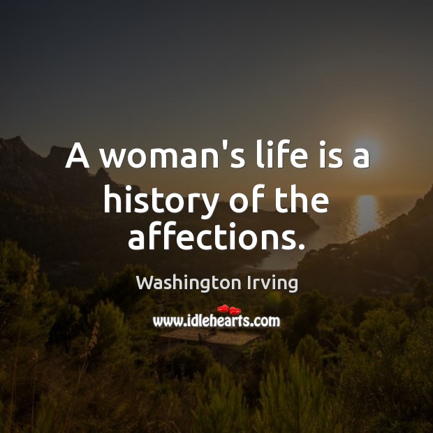 A woman’s life is a history of the affections. Washington Irving Picture Quote