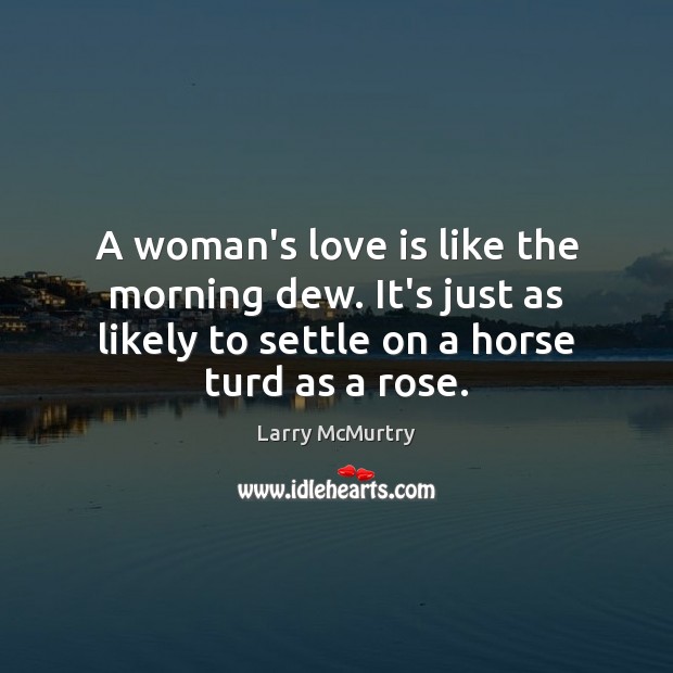 A woman’s love is like the morning dew. It’s just as likely Larry McMurtry Picture Quote