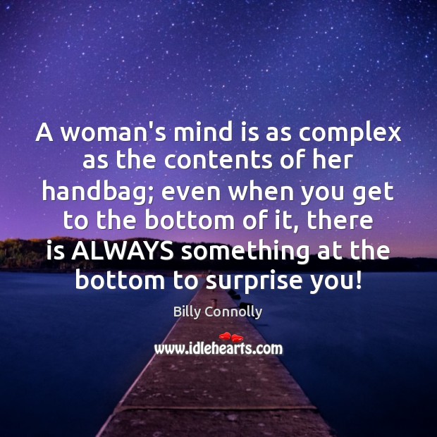 A woman’s mind is as complex as the contents of her handbag; 