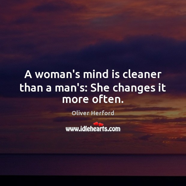A woman’s mind is cleaner than a man’s: She changes it more often. Oliver Herford Picture Quote