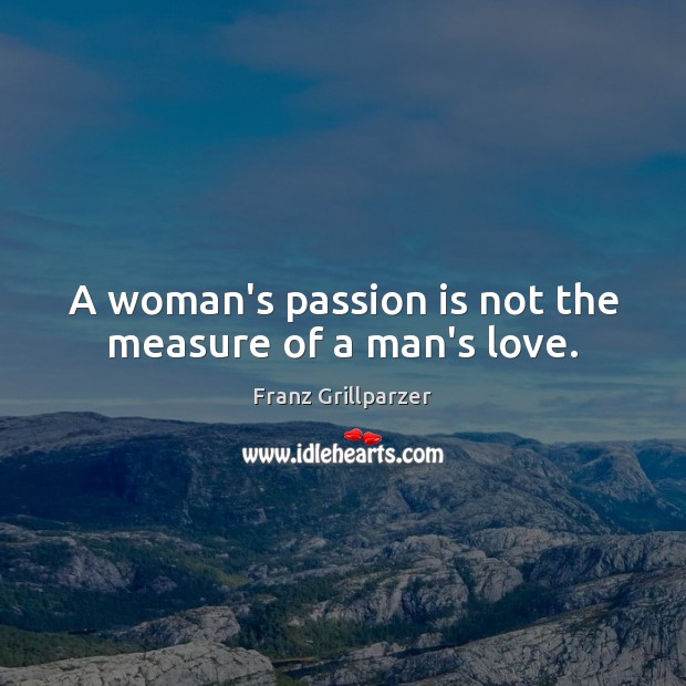 A woman’s passion is not the measure of a man’s love. Franz Grillparzer Picture Quote