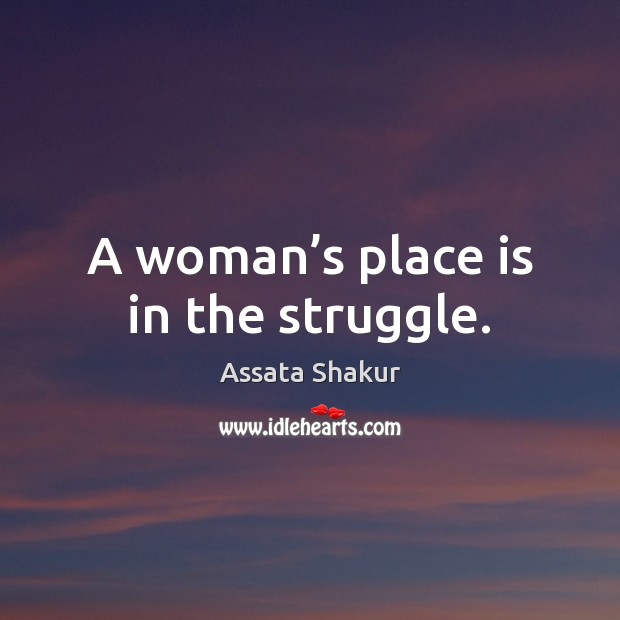 A woman’s place is in the struggle. Assata Shakur Picture Quote