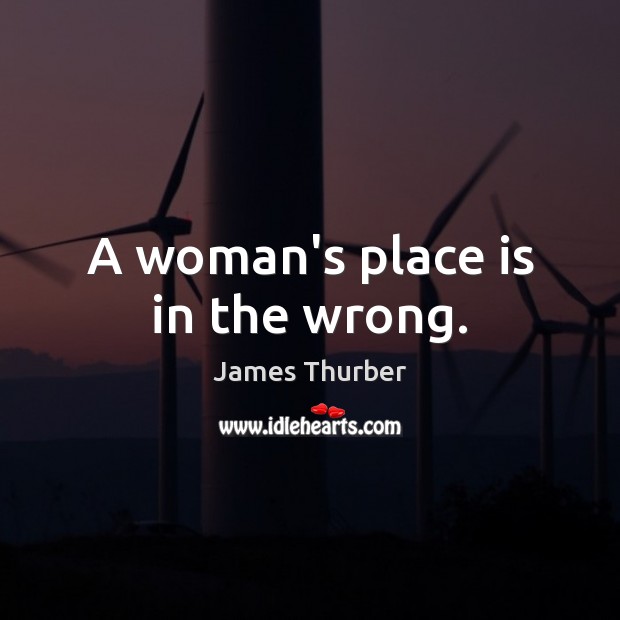 A woman’s place is in the wrong. James Thurber Picture Quote