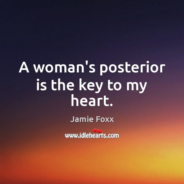 A woman’s posterior is the key to my heart. Jamie Foxx Picture Quote