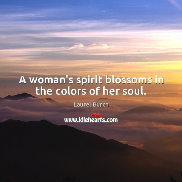 A woman’s spirit blossoms in the colors of her soul. Laurel Burch Picture Quote