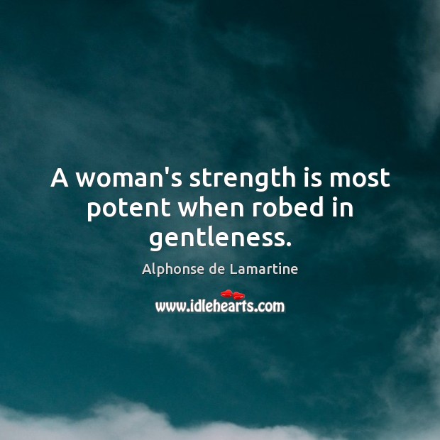 A woman’s strength is most potent when robed in gentleness. Strength Quotes Image