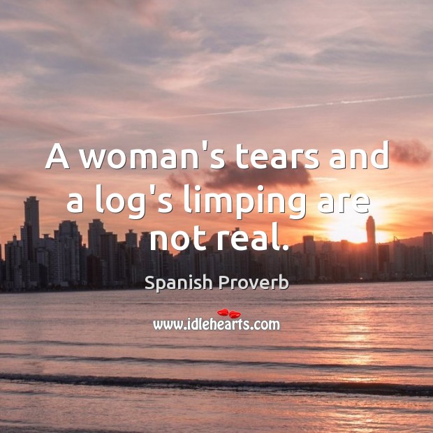 A woman’s tears and a log’s limping are not real. Image