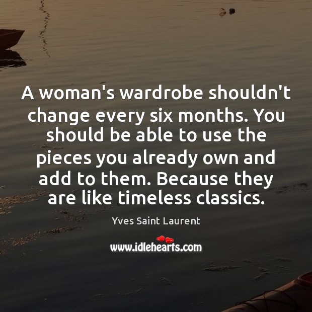 A woman’s wardrobe shouldn’t change every six months. You should be able Yves Saint Laurent Picture Quote