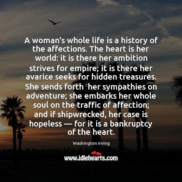 A woman’s whole life is a history of the affections. The heart Washington Irving Picture Quote