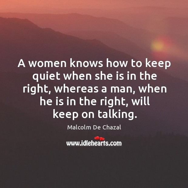 A women knows how to keep quiet when she is in the right, whereas a man Malcolm De Chazal Picture Quote