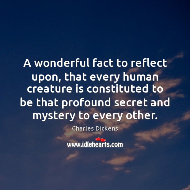 A wonderful fact to reflect upon, that every human creature is constituted Charles Dickens Picture Quote