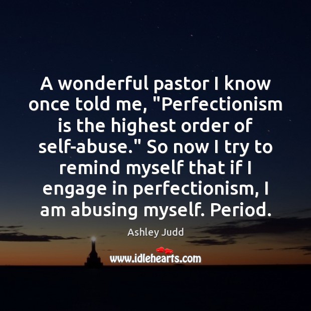 A wonderful pastor I know once told me, “Perfectionism is the highest Ashley Judd Picture Quote