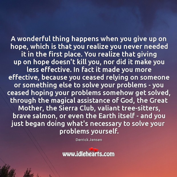 A wonderful thing happens when you give up on hope, which is Derrick Jensen Picture Quote