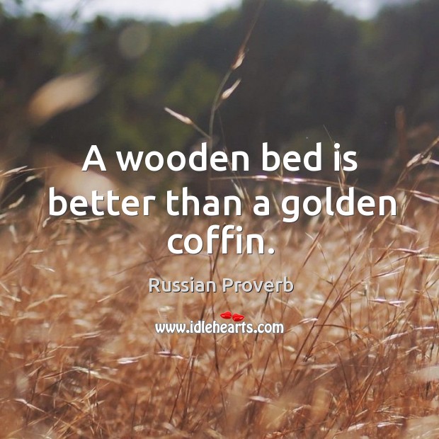 A wooden bed is better than a golden coffin. Russian Proverbs Image