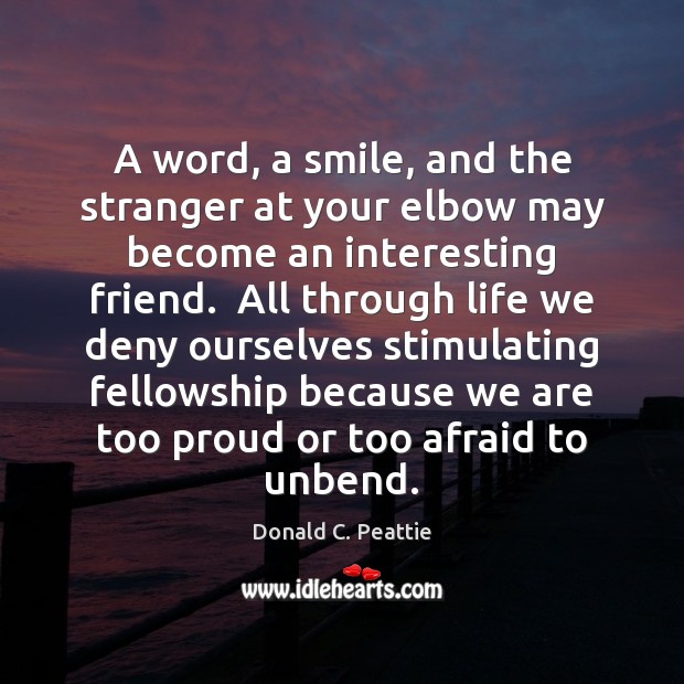 A word, a smile, and the stranger at your elbow may become Donald C. Peattie Picture Quote