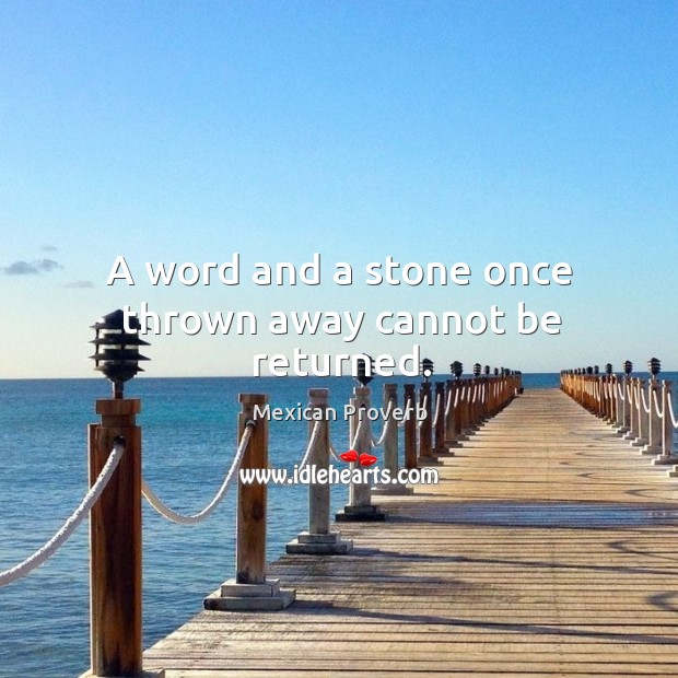 A word and a stone once thrown away cannot be returned. Mexican Proverbs Image