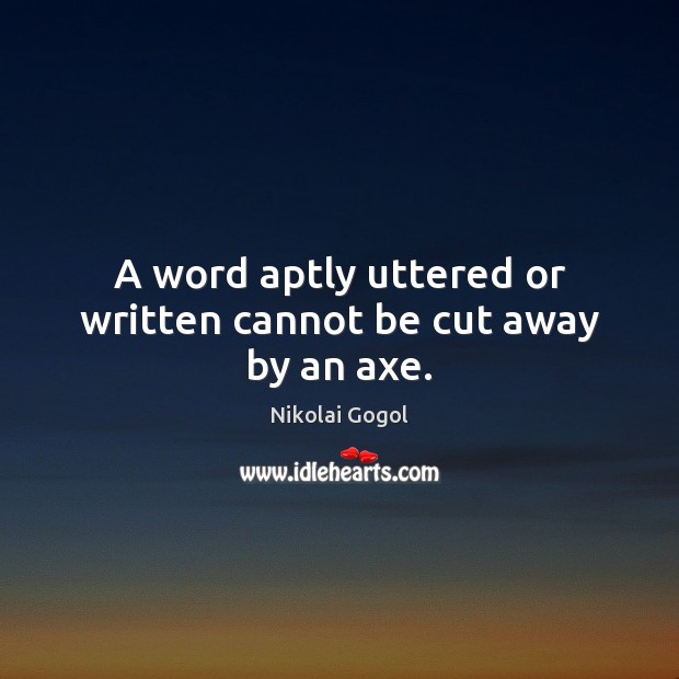 A word aptly uttered or written cannot be cut away by an axe. Nikolai Gogol Picture Quote