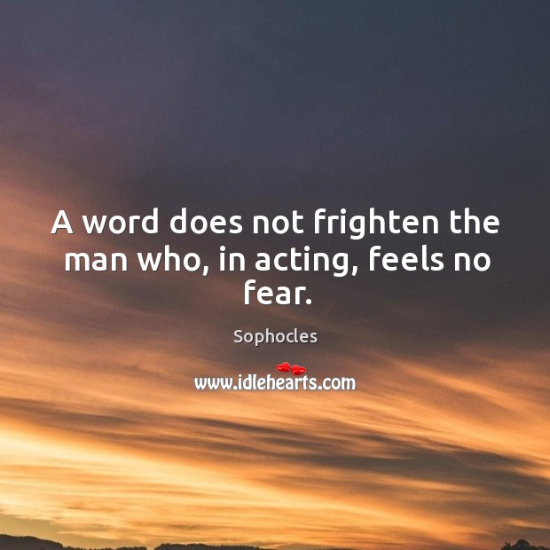 A word does not frighten the man who, in acting, feels no fear. Sophocles Picture Quote