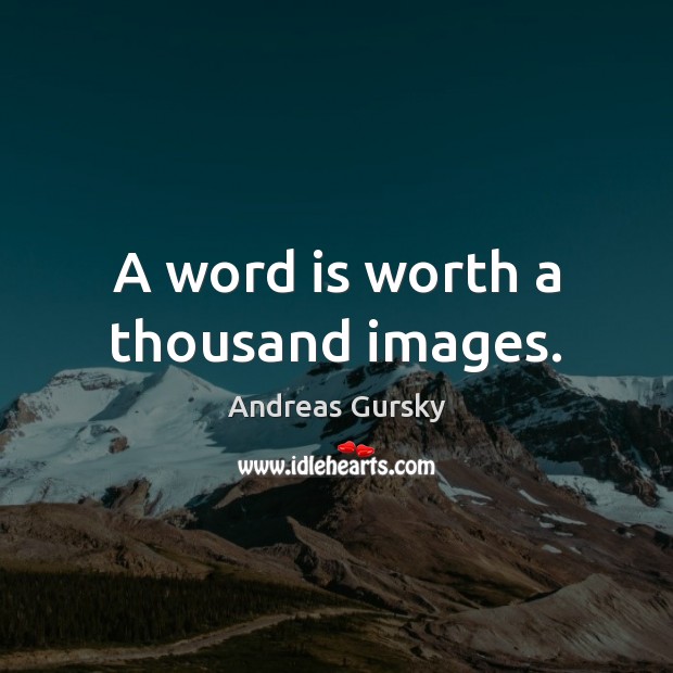 A word is worth a thousand images. Andreas Gursky Picture Quote