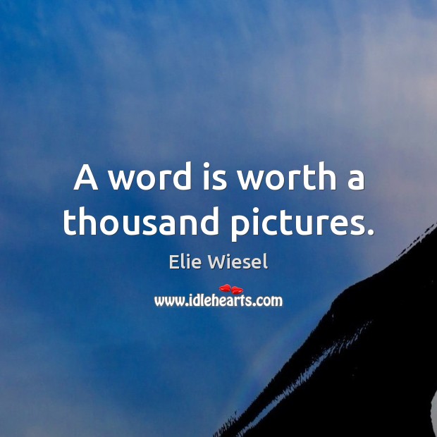 A word is worth a thousand pictures. Elie Wiesel Picture Quote