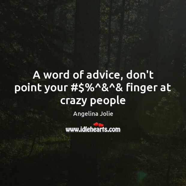 A word of advice, don’t point your #$%^&^& finger at crazy people Angelina Jolie Picture Quote