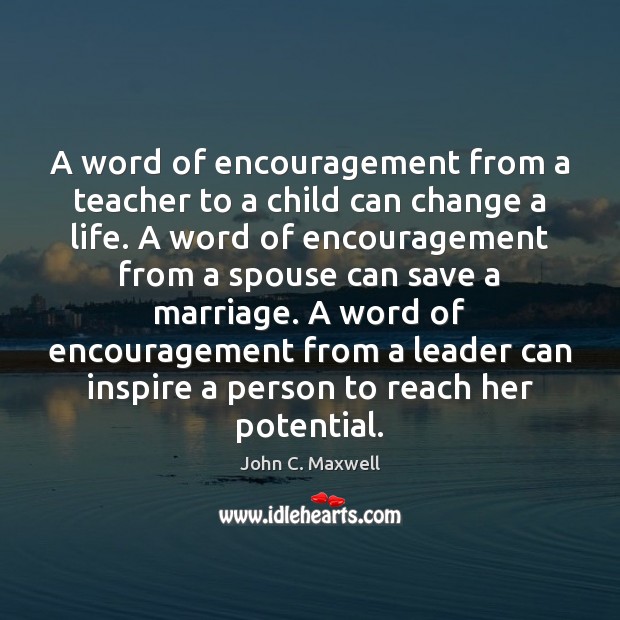 A word of encouragement from a teacher to a child can change John C. Maxwell Picture Quote