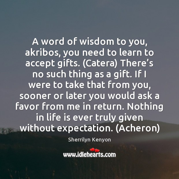 A word of wisdom to you, akribos, you need to learn to Accept Quotes Image