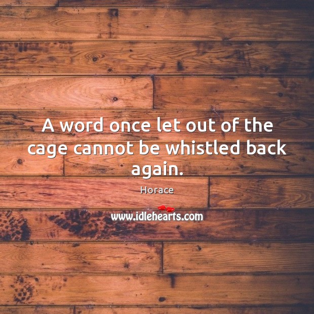 A word once let out of the cage cannot be whistled back again. Image