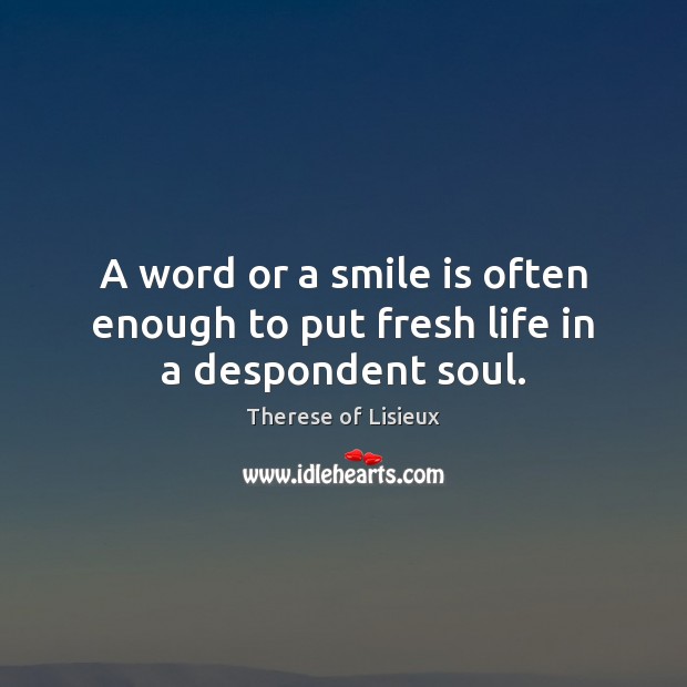 A word or a smile is often enough to put fresh life in a despondent soul. Smile Quotes Image