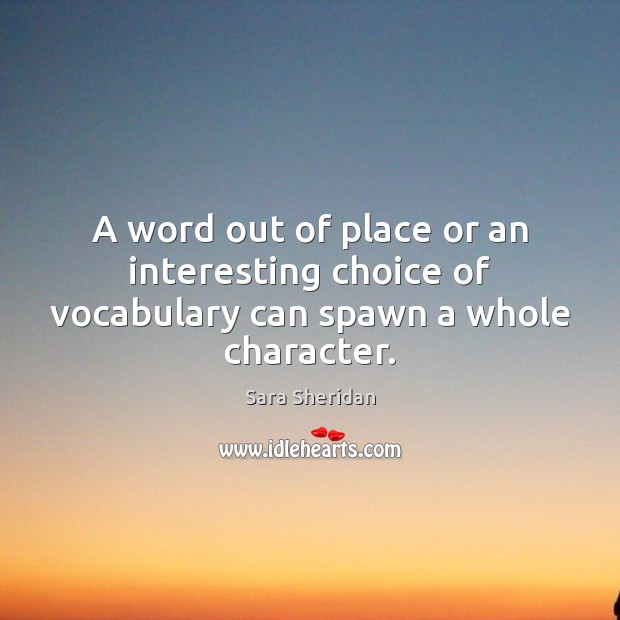 A word out of place or an interesting choice of vocabulary can spawn a whole character. Sara Sheridan Picture Quote