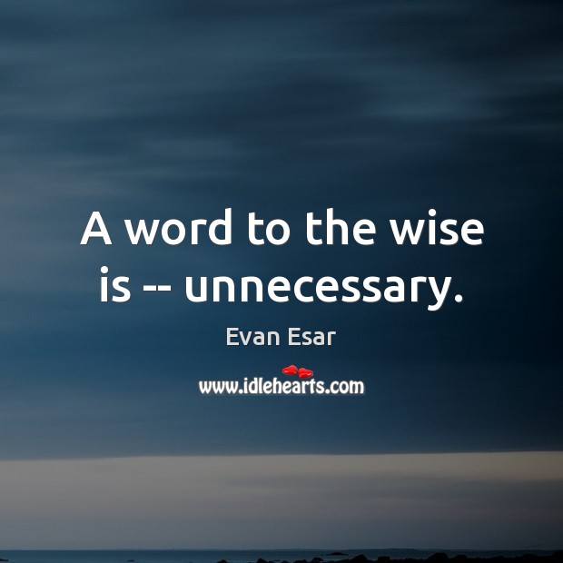 A word to the wise is — unnecessary. Image