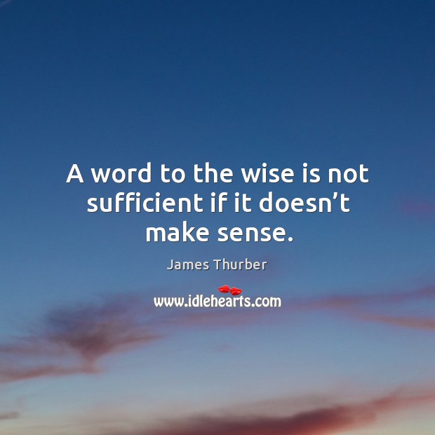 A word to the wise is not sufficient if it doesn’t make sense. James Thurber Picture Quote