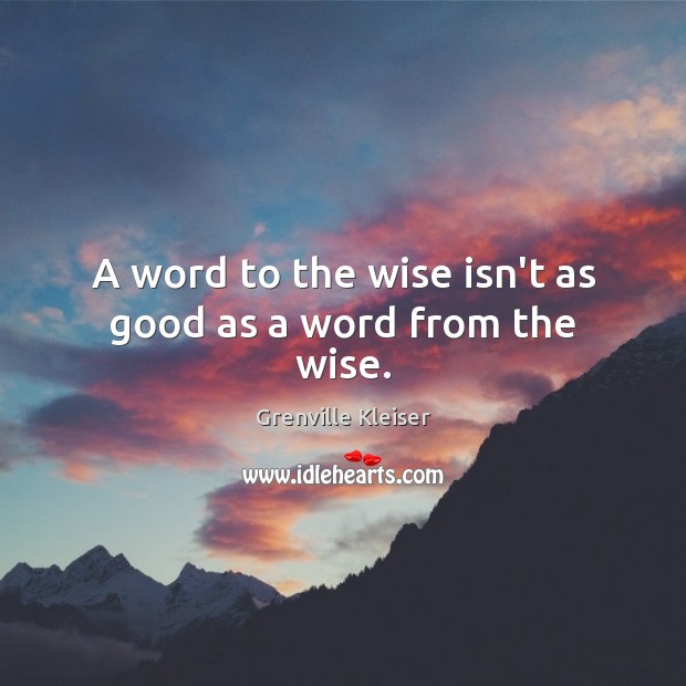 A word to the wise isn’t as good as a word from the wise. Grenville Kleiser Picture Quote