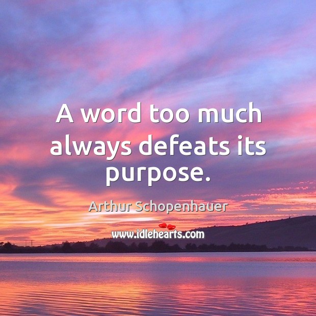 A word too much always defeats its purpose. Arthur Schopenhauer Picture Quote