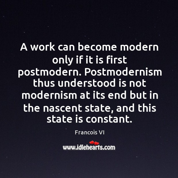 A work can become modern only if it is first postmodern. Francois VI Picture Quote