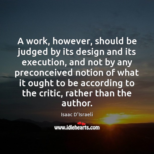 A work, however, should be judged by its design and its execution, Isaac D’Israeli Picture Quote