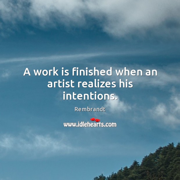 A work is finished when an artist realizes his intentions. Rembrandt Picture Quote