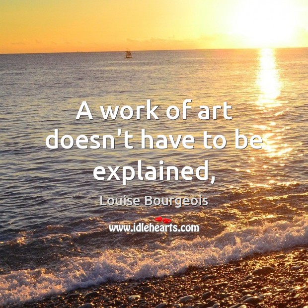 A work of art doesn’t have to be explained, Louise Bourgeois Picture Quote