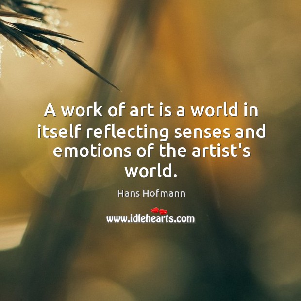 A work of art is a world in itself reflecting senses and emotions of the artist’s world. Hans Hofmann Picture Quote
