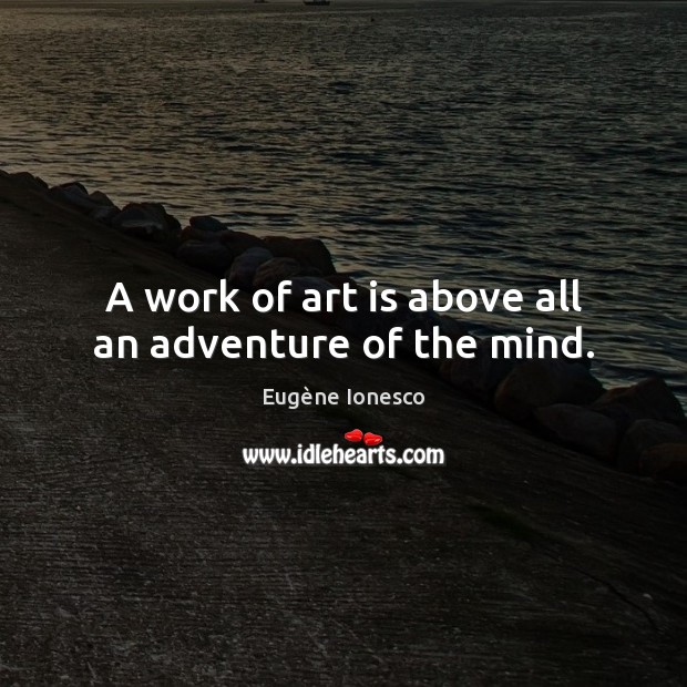 A work of art is above all an adventure of the mind. Eugène Ionesco Picture Quote