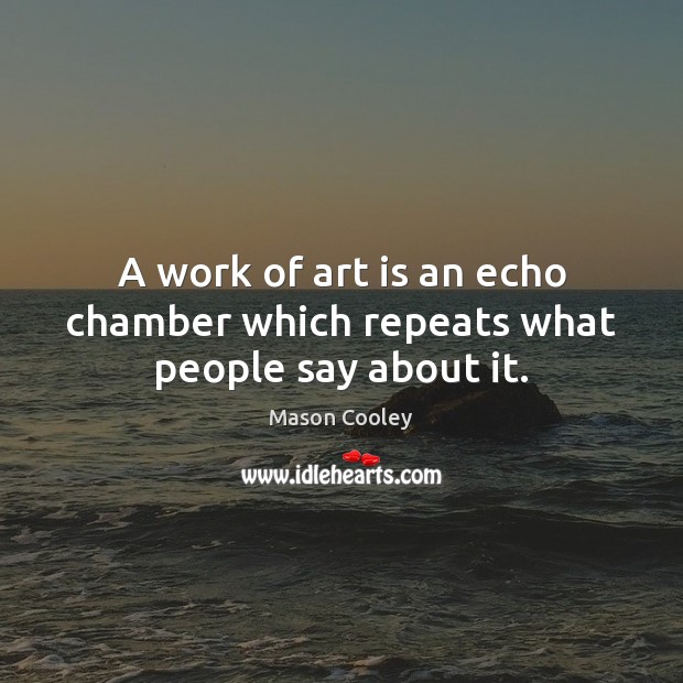 A work of art is an echo chamber which repeats what people say about it. Mason Cooley Picture Quote
