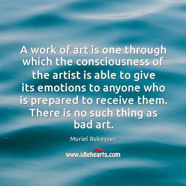 A work of art is one through which the consciousness of the artist is able Muriel Rukeyser Picture Quote