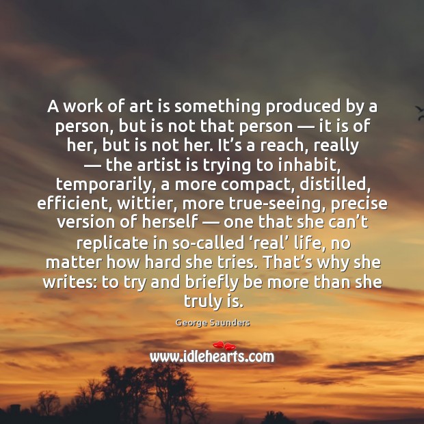 A work of art is something produced by a person, but is George Saunders Picture Quote