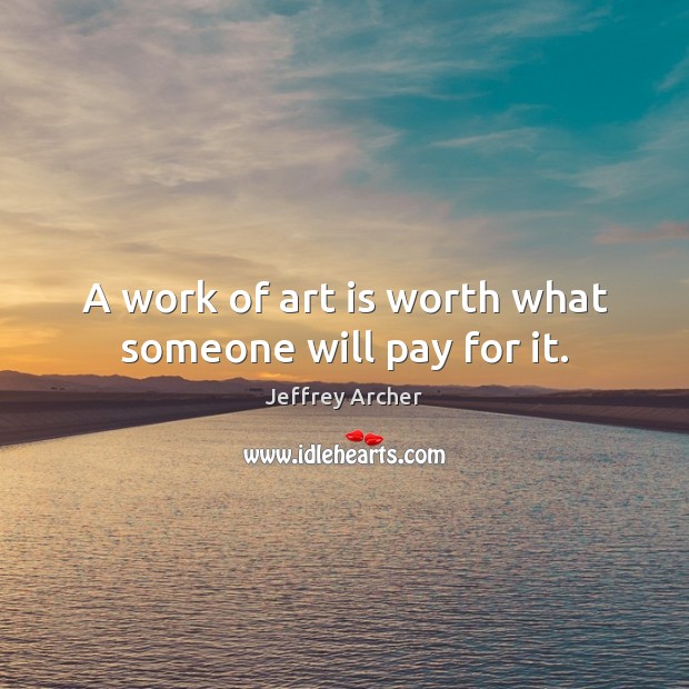 A work of art is worth what someone will pay for it. Jeffrey Archer Picture Quote