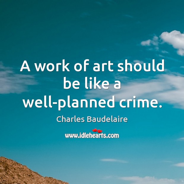 A work of art should be like a well-planned crime. Charles Baudelaire Picture Quote