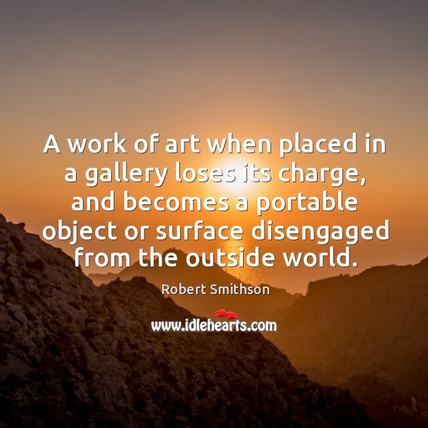 A work of art when placed in a gallery loses its charge Robert Smithson Picture Quote