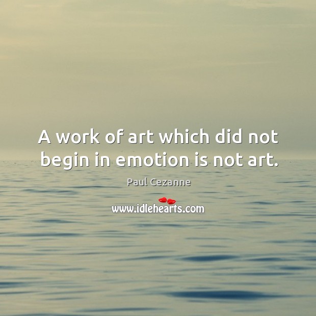 A work of art which did not begin in emotion is not art. Paul Cezanne Picture Quote
