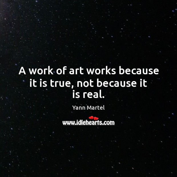 A work of art works because it is true, not because it is real. Yann Martel Picture Quote