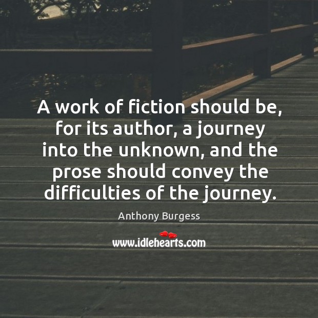A work of fiction should be, for its author, a journey into Anthony Burgess Picture Quote